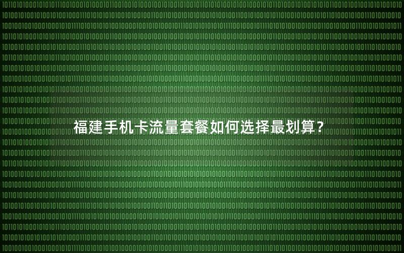 福建手机卡流量套餐如何选择最划算？