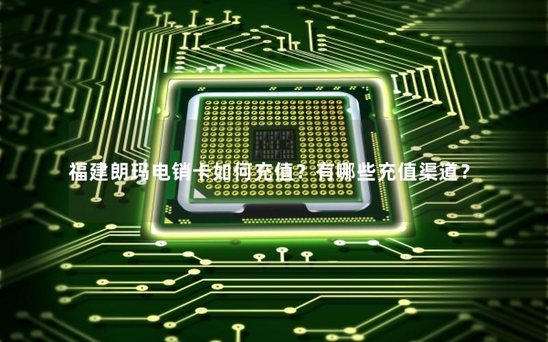 福建朗玛电销卡如何充值？有哪些充值渠道？