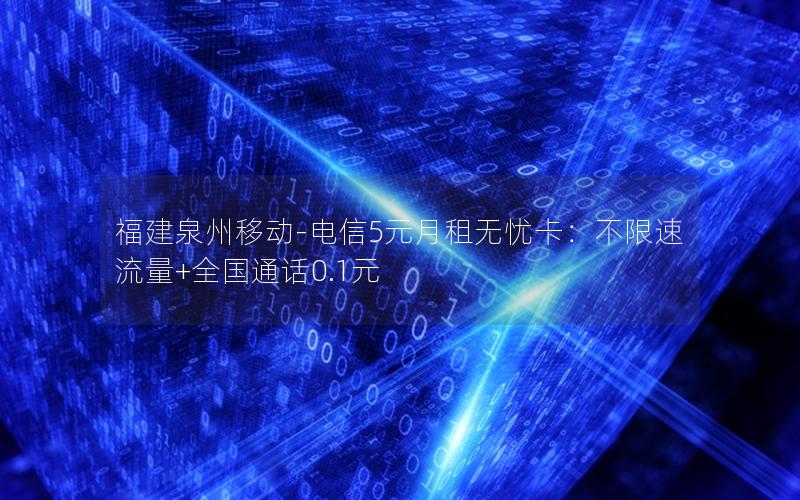 福建泉州移动-电信5元月租无忧卡：不限速流量+全国通话0.1元