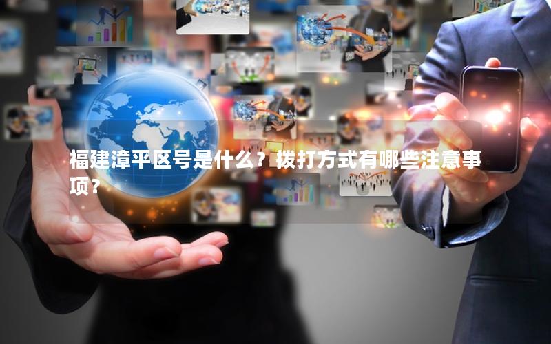 福建漳平区号是什么？拨打方式有哪些注意事项？