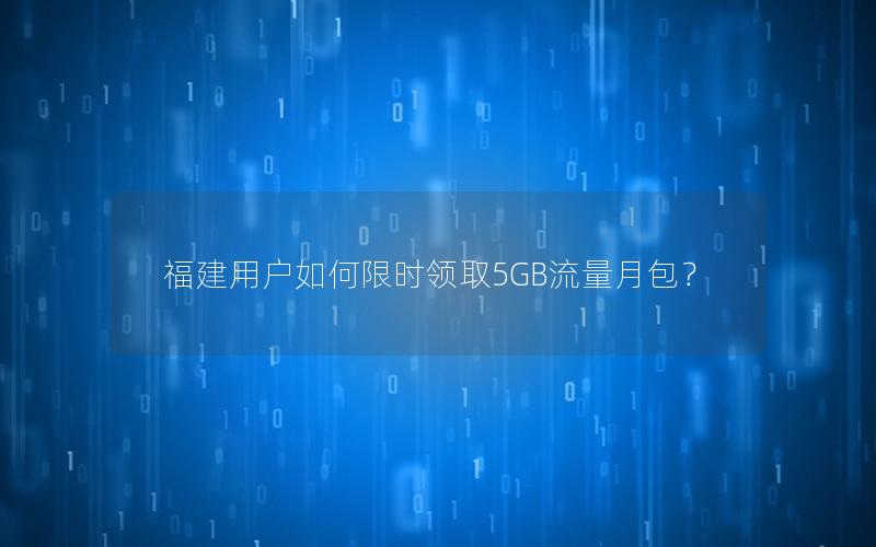 福建用户如何限时领取5GB流量月包？