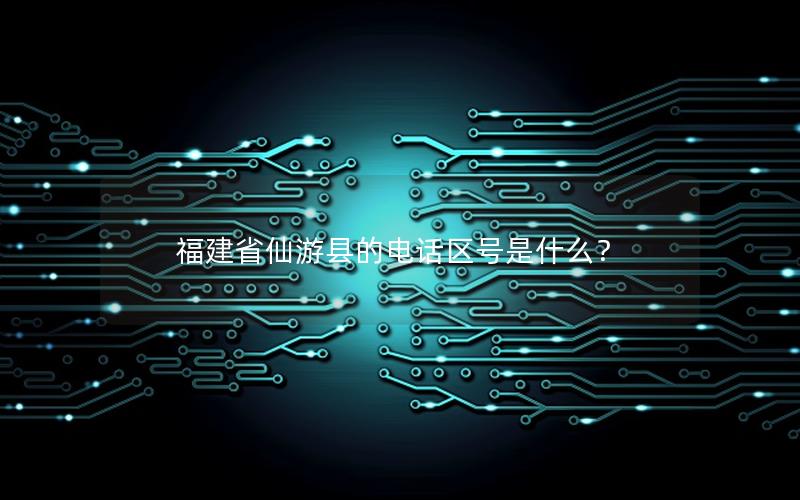 福建省仙游县的电话区号是什么？