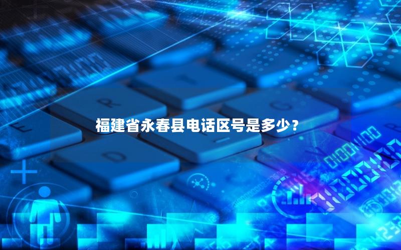 福建省永春县电话区号是多少？
