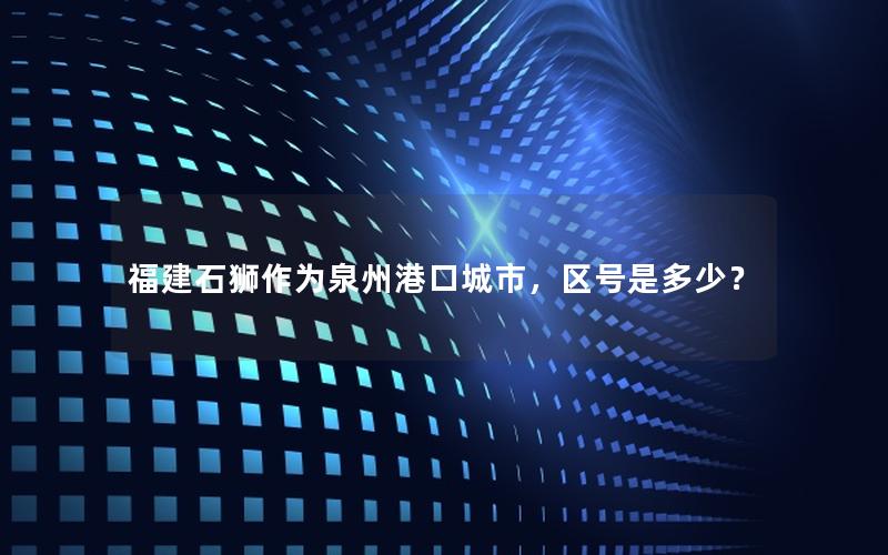 福建石狮作为泉州港口城市，区号是多少？