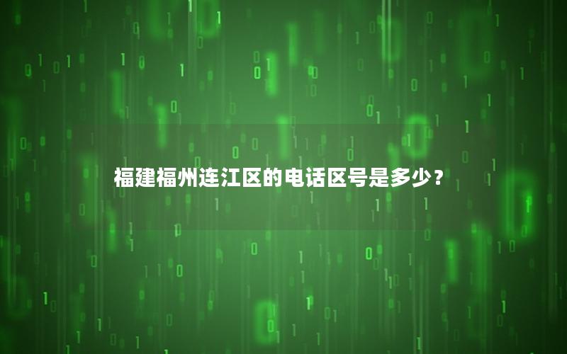 福建福州连江区的电话区号是多少？