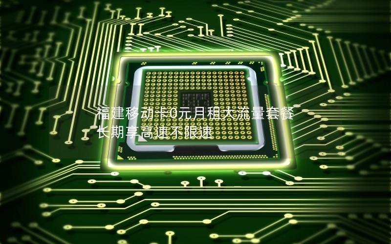 福建移动卡0元月租大流量套餐 长期享高速不限速