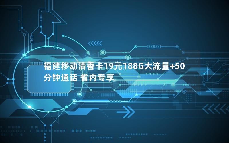 福建移动清香卡19元188G大流量+50分钟通话 省内专享