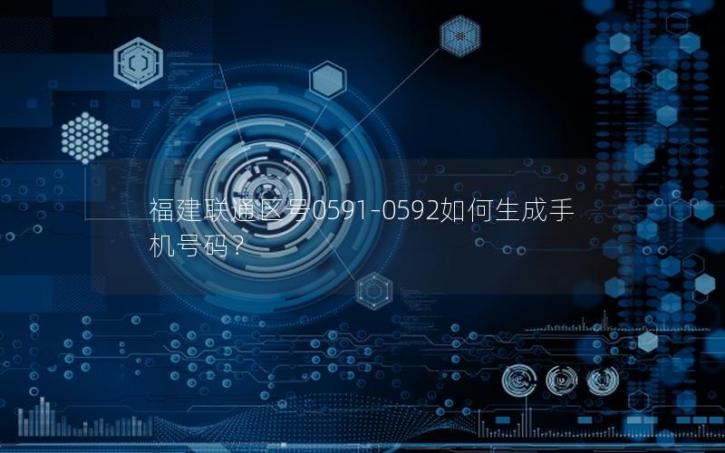 福建联通区号0591-0592如何生成手机号码？