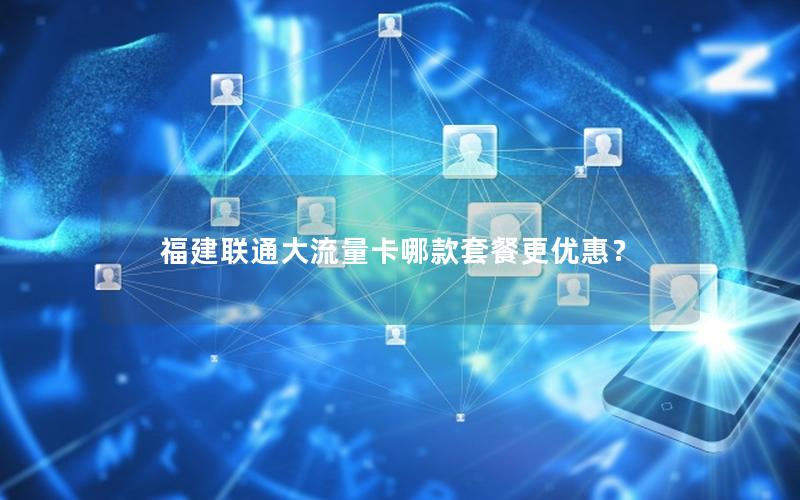 福建联通大流量卡哪款套餐更优惠？