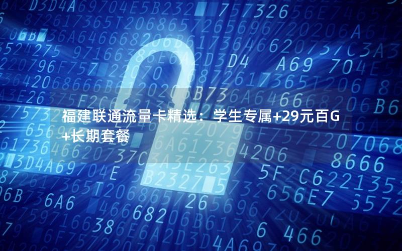 福建联通流量卡精选：学生专属+29元百G+长期套餐