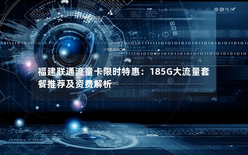 福建联通流量卡限时特惠：185G大流量套餐推荐及资费解析