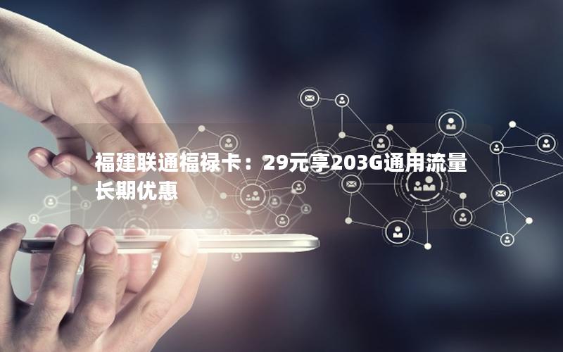 福建联通福禄卡：29元享203G通用流量长期优惠