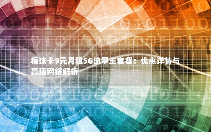 福珠卡9元月租5G流量王套餐：优惠详情与高速网络解析