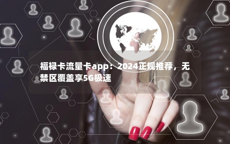 福禄卡流量卡app：2024正规推荐，无禁区覆盖享5G极速