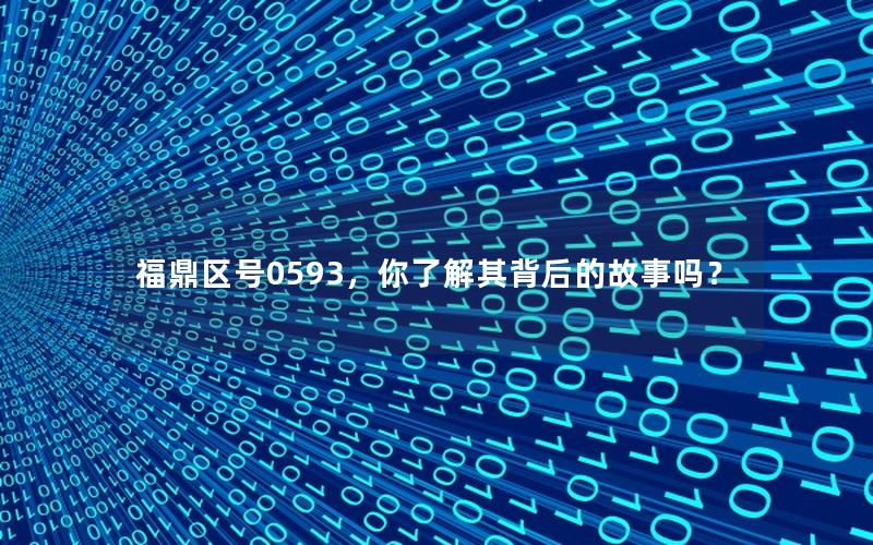 福鼎区号0593，你了解其背后的故事吗？
