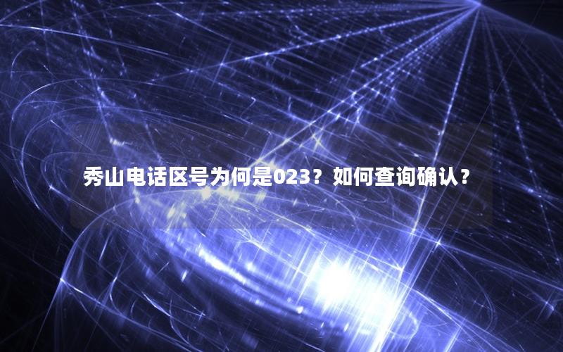 秀山电话区号为何是023？如何查询确认？