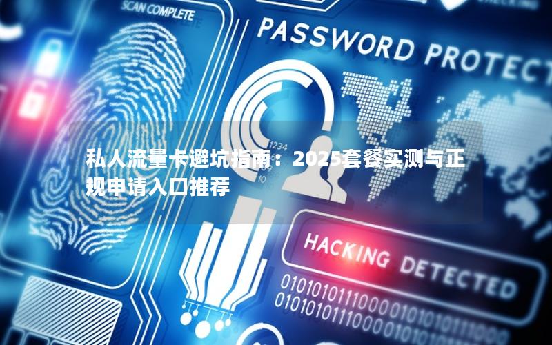 私人流量卡避坑指南：2025套餐实测与正规申请入口推荐