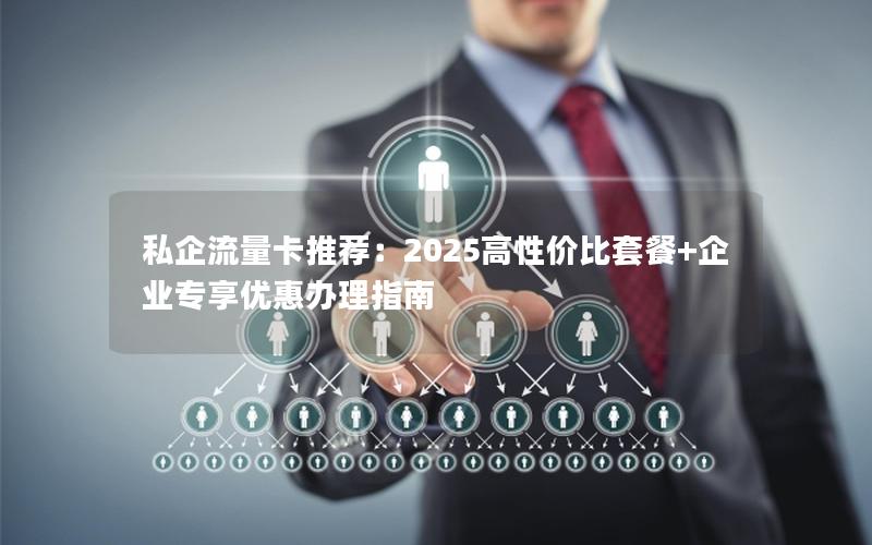 私企流量卡推荐：2025高性价比套餐+企业专享优惠办理指南
