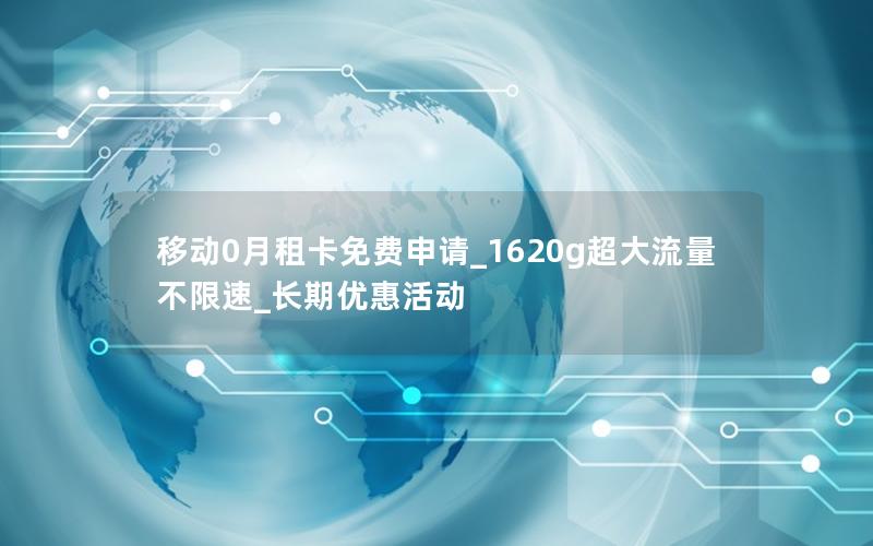 移动0月租卡免费申请_1620g超大流量不限速_长期优惠活动
