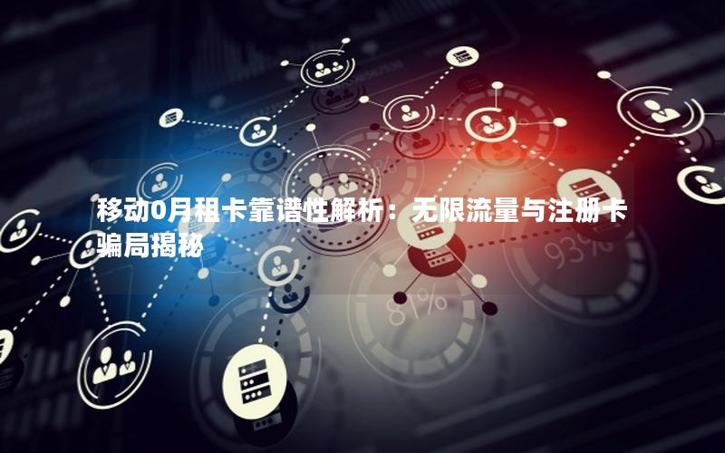 移动0月租卡靠谱性解析：无限流量与注册卡骗局揭秘
