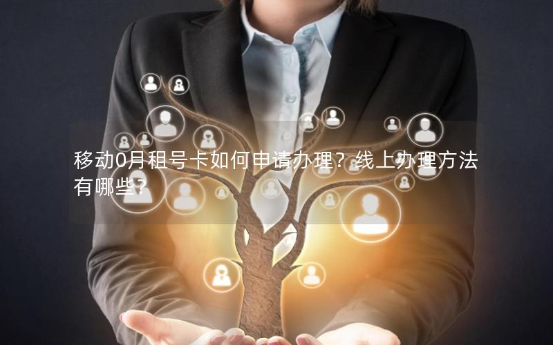 移动0月租号卡如何申请办理？线上办理方法有哪些？