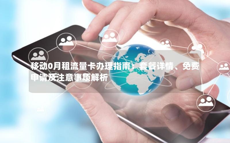 移动0月租流量卡办理指南：套餐详情、免费申请及注意事项解析