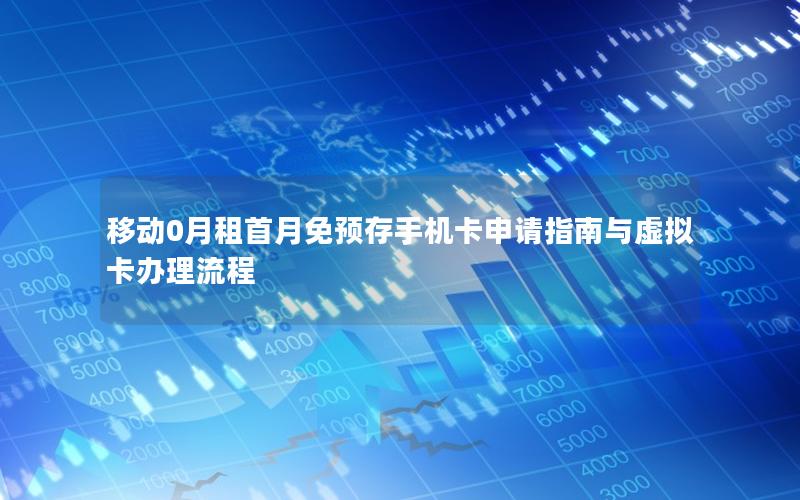 移动0月租首月免预存手机卡申请指南与虚拟卡办理流程