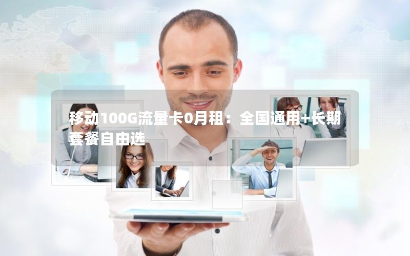 移动100G流量卡0月租：全国通用+长期套餐自由选