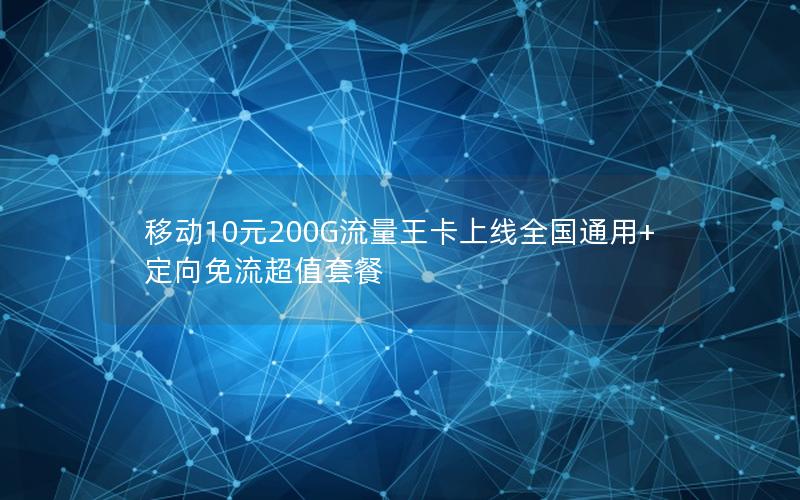 移动10元200G流量王卡上线全国通用+定向免流超值套餐