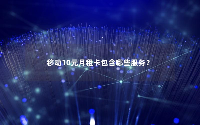 移动10元月租卡包含哪些服务？