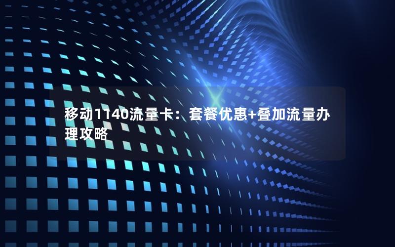 移动1140流量卡：套餐优惠+叠加流量办理攻略