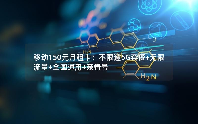 移动150元月租卡：不限速5G套餐+无限流量+全国通用+亲情号