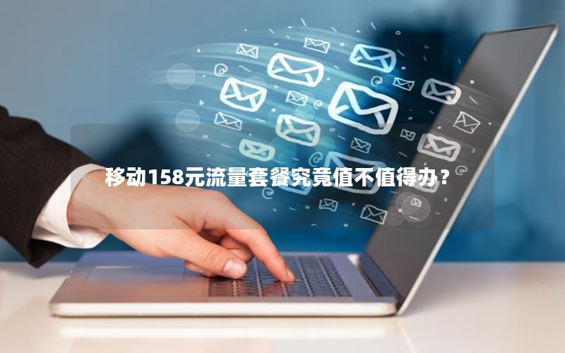 移动158元流量套餐究竟值不值得办？