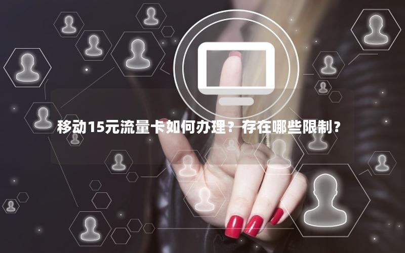 移动15元流量卡如何办理？存在哪些限制？