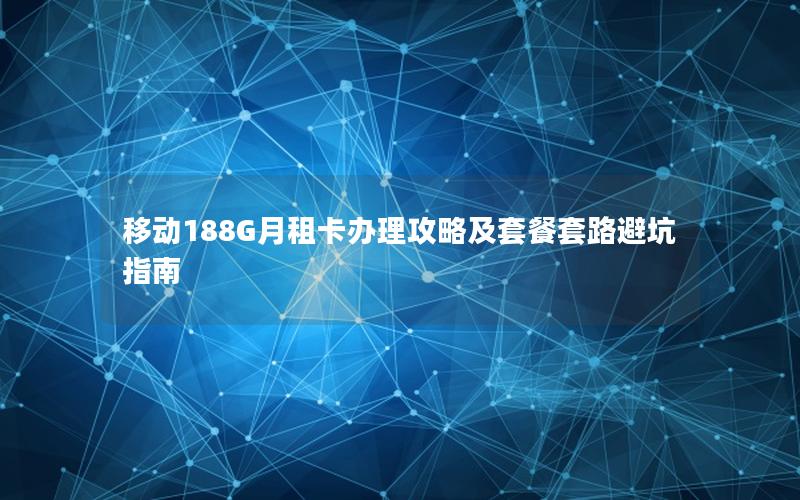 移动188G月租卡办理攻略及套餐套路避坑指南