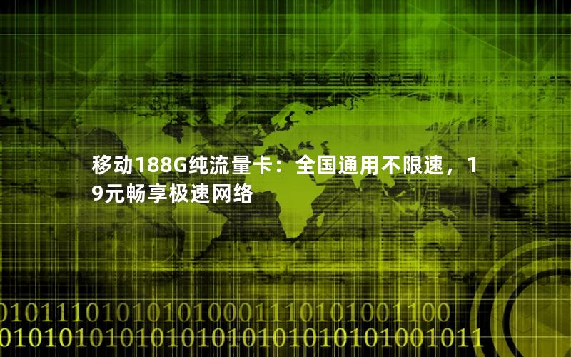 移动188G纯流量卡：全国通用不限速，19元畅享极速网络