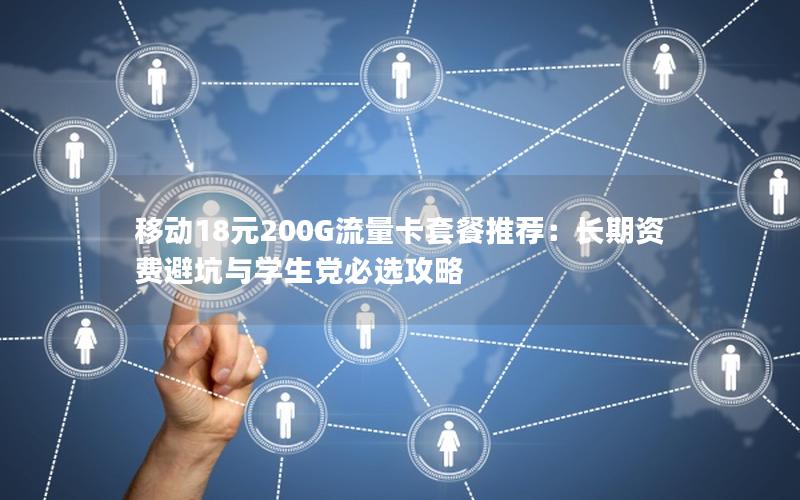 移动18元200G流量卡套餐推荐：长期资费避坑与学生党必选攻略