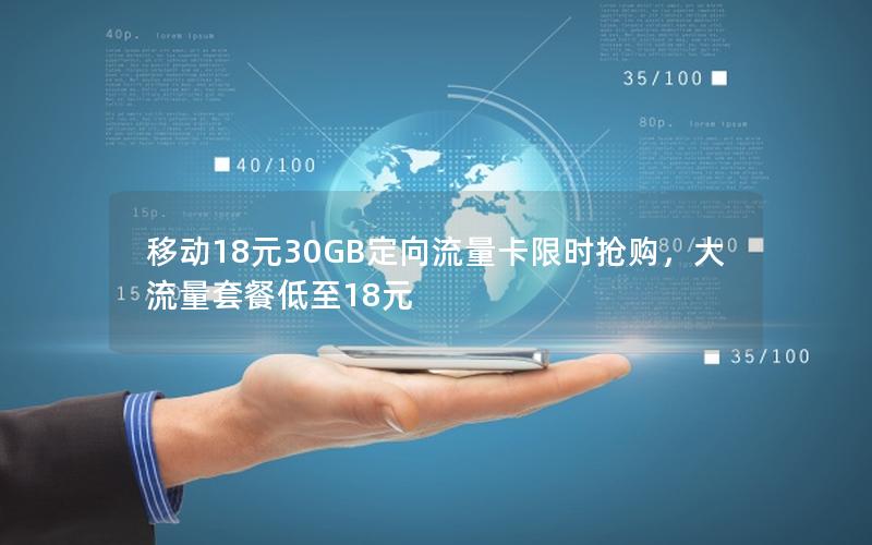 移动18元30GB定向流量卡限时抢购，大流量套餐低至18元
