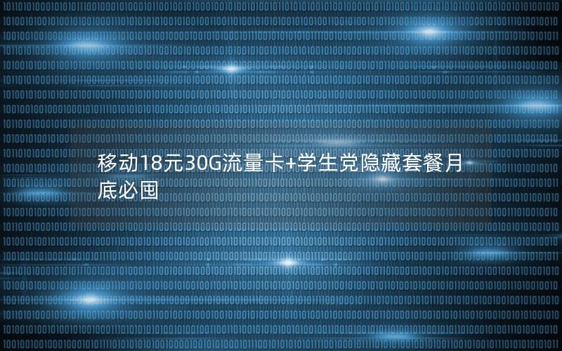 移动18元30G流量卡+学生党隐藏套餐月底必囤
