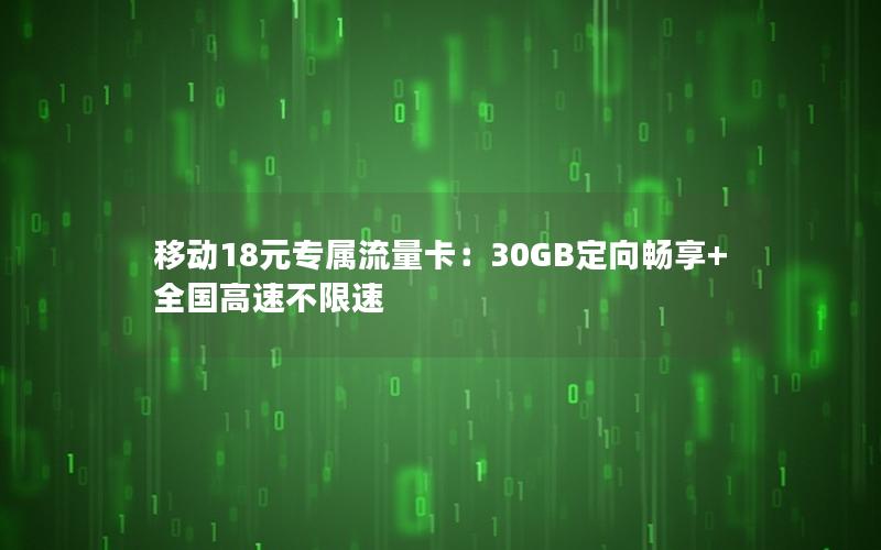 移动18元专属流量卡：30GB定向畅享+全国高速不限速