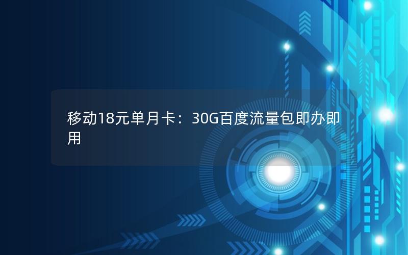 移动18元单月卡：30G百度流量包即办即用