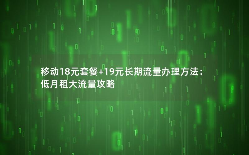 移动18元套餐+19元长期流量办理方法：低月租大流量攻略