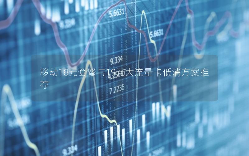 移动18元套餐与19元大流量卡低消方案推荐