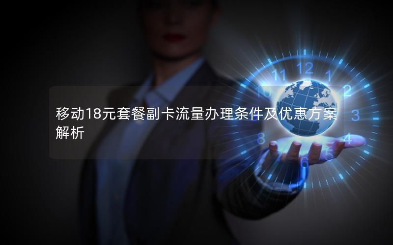 移动18元套餐副卡流量办理条件及优惠方案解析