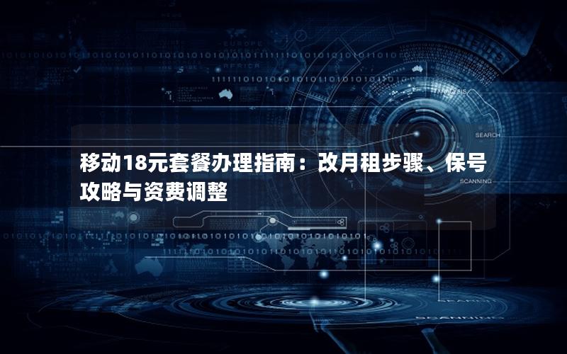 移动18元套餐办理指南：改月租步骤、保号攻略与资费调整