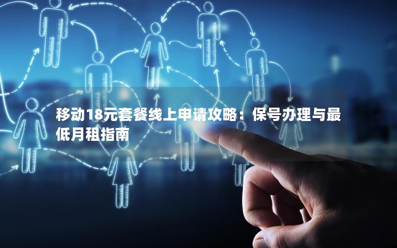 移动18元套餐线上申请攻略：保号办理与最低月租指南