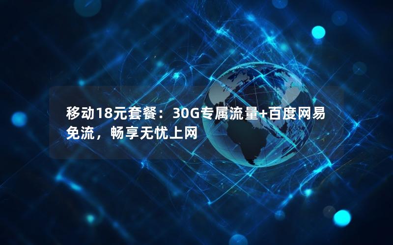 移动18元套餐：30G专属流量+百度网易免流，畅享无忧上网