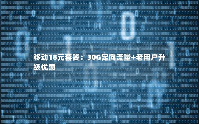 移动18元套餐：30G定向流量+老用户升级优惠
