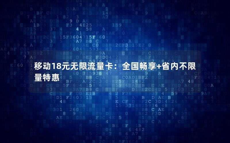 移动18元无限流量卡：全国畅享+省内不限量特惠