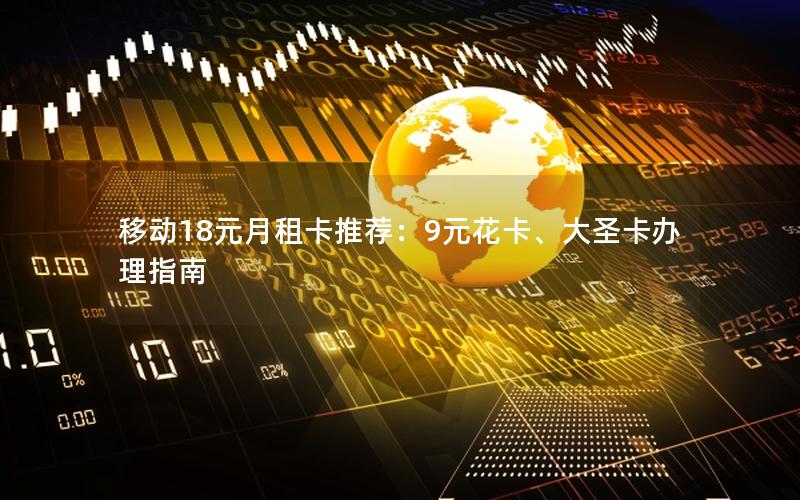 移动18元月租卡推荐：9元花卡、大圣卡办理指南